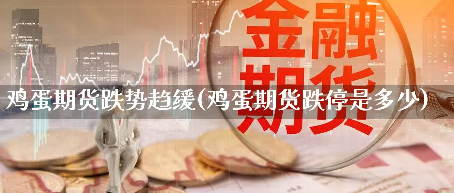 鸡蛋期货跌势趋缓(鸡蛋期货跌停是多少)_https://www.baokan.net_恒生指数_第1张
