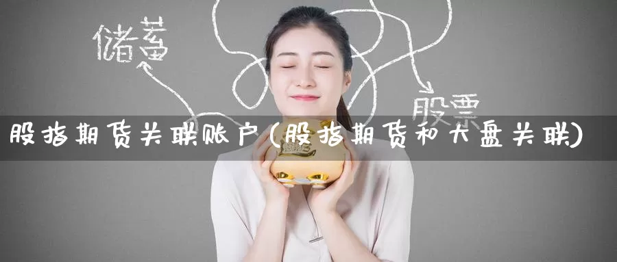 股指期货关联账户(股指期货和大盘关联)_https://www.baokan.net_币圈行情_第1张