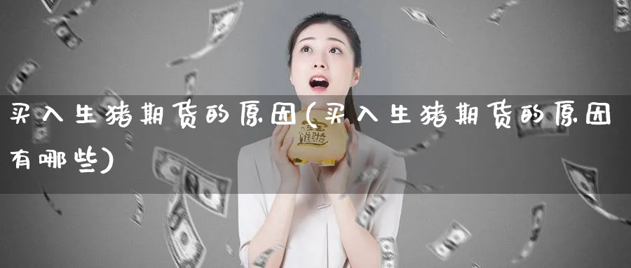 买入生猪期货的原因(买入生猪期货的原因有哪些)_https://www.baokan.net_期货入门_第1张