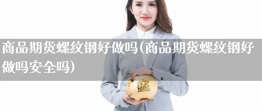 商品期货螺纹钢好做吗(商品期货螺纹钢好做吗安全吗)_期货入门_第1张_宝勘金融网 商品期货螺纹钢好做吗(商品期货螺纹钢好做吗安全吗)_https://www.baokan.net_期货入门_第1张
