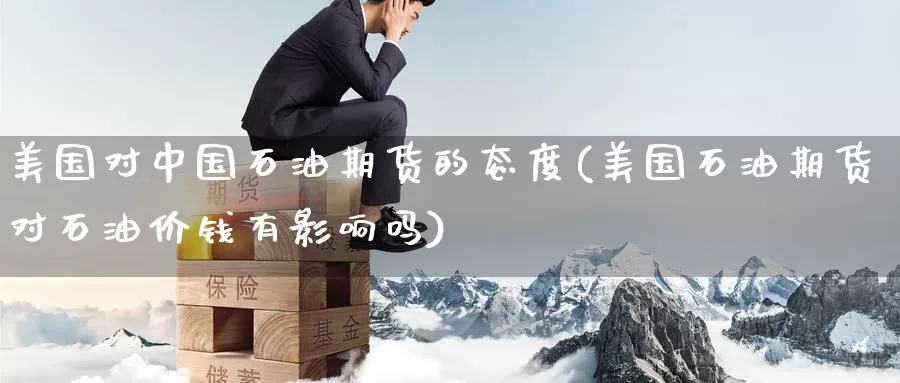美国对中国石油期货的态度(美国石油期货对石油价钱有影响吗)_https://www.baokan.net_恒生指数_第1张