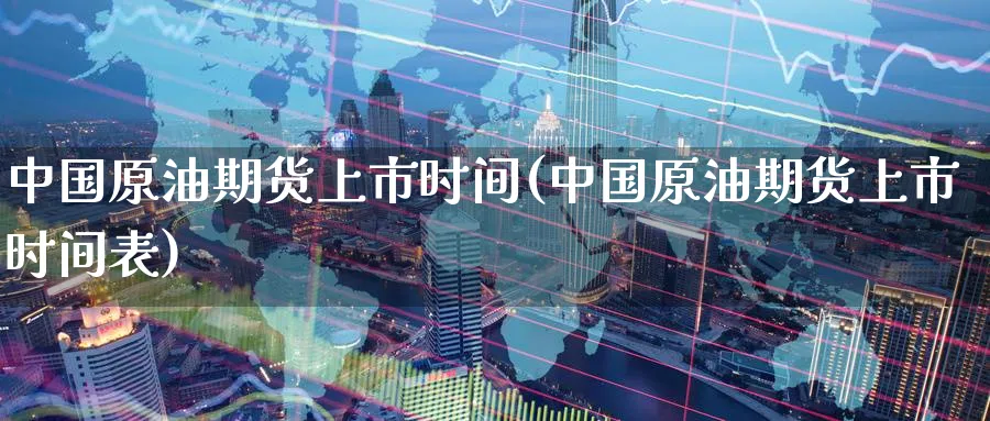 中国原油期货上市时间(中国原油期货上市时间表)_https://www.baokan.net_内盘期货_第1张