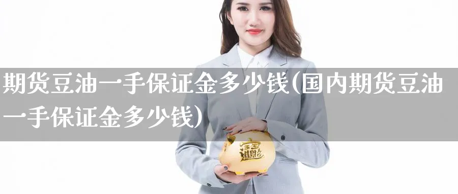 期货豆油一手保证金多少钱(国内期货豆油一手保证金多少钱)_https://www.baokan.net_期货培训_第1张