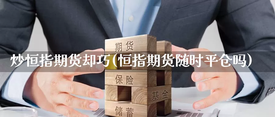 炒恒指期货却巧(恒指期货随时平仓吗)_https://www.baokan.net_期货分析_第1张