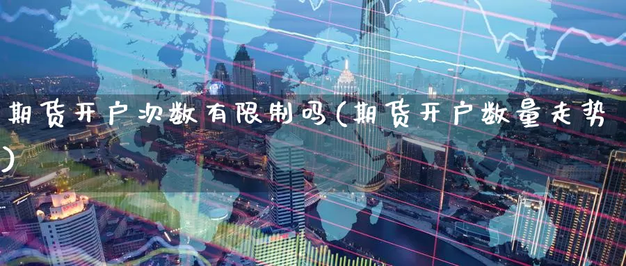 期货开户次数有限制吗(期货开户数量走势)_期货交易_第1张_宝勘金融网 期货开户次数有限制吗(期货开户数量走势)_https://www.baokan.net_期货交易_第1张