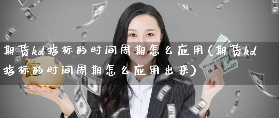 期货kd指标的时间周期怎么应用(期货kd指标的时间周期怎么应用出来)_https://www.baokan.net_期货平台_第1张