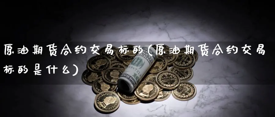 原油期货合约交易标的(原油期货合约交易标的是什么)_https://www.baokan.net_期货品种_第1张