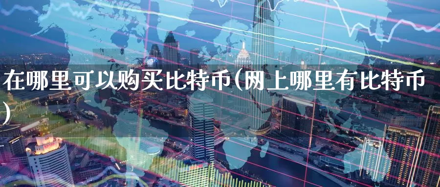 在哪里可以购买比特币(网上哪里有比特币)_https://www.baokan.net_币圈行情_第1张