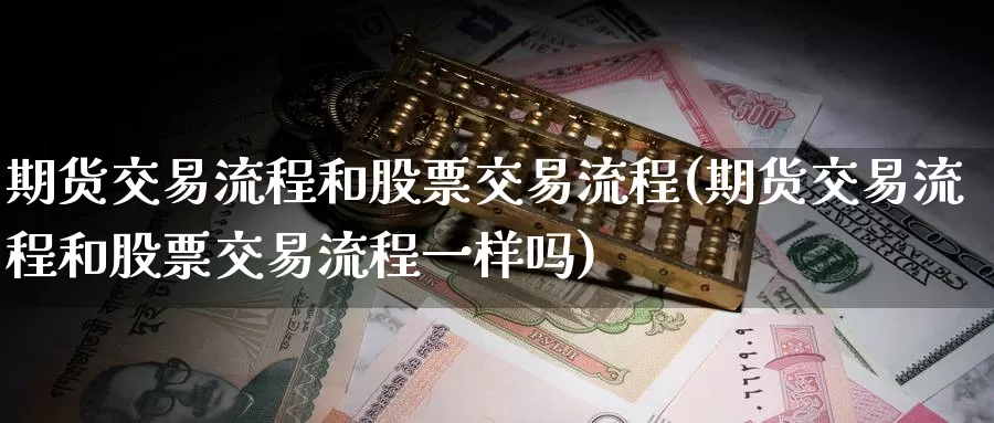 期货交易流程和股票交易流程(期货交易流程和股票交易流程一样吗)_期货分析_第1张_宝勘金融网 期货交易流程和股票交易流程(期货交易流程和股票交易流程一样吗)_https://www.baokan.net_期货分析_第1张
