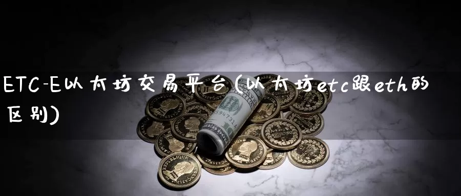 ETC-E以太坊交易平台(以太坊etc跟eth的区别)_https://www.baokan.net_币圈行情_第1张