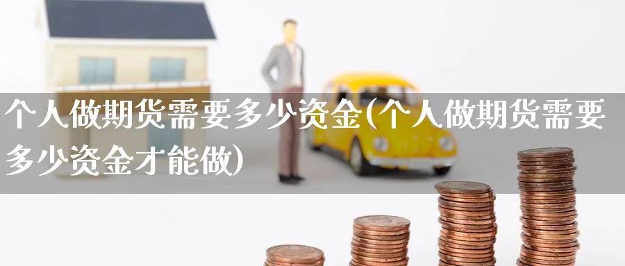 个人做期货需要多少资金(个人做期货需要多少资金才能做)_https://www.baokan.net_期货百科_第1张