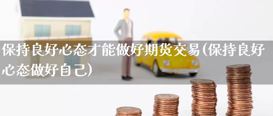 保持良好心态才能做好期货交易(保持良好心态做好自己)_https://www.baokan.net_纳指期货_第1张