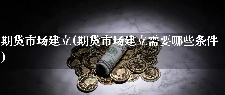 期货市场建立(期货市场建立需要哪些条件)_https://www.baokan.net_恒生指数_第1张