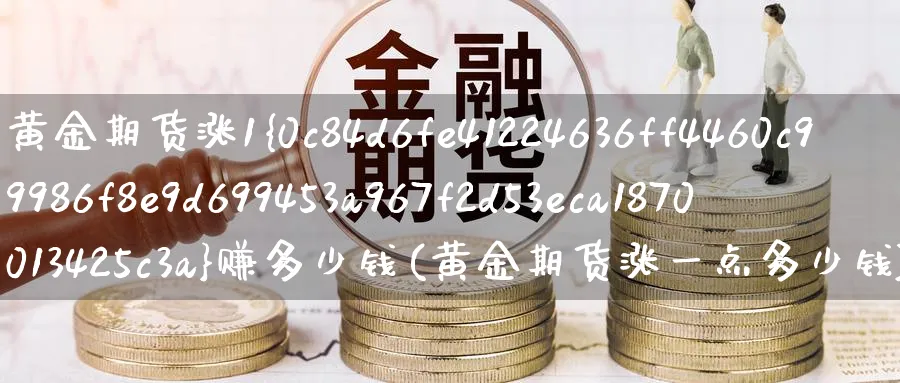 黄金期货涨1%赚多少钱(黄金期货涨一点多少钱)_https://www.baokan.net_期货软件_第1张