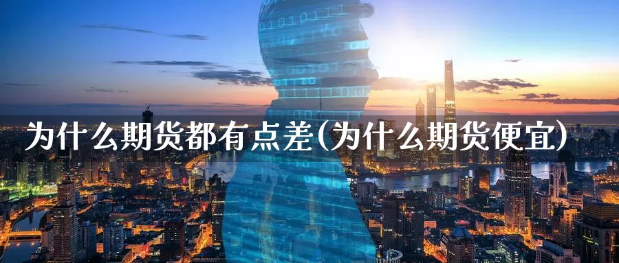 为什么期货都有点差(为什么期货便宜)_https://www.baokan.net_期货分析_第1张