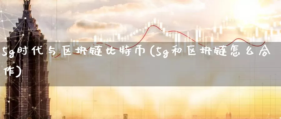 5g时代与区块链比特币(5g和区块链怎么合作)_https://www.baokan.net_币圈行情_第1张