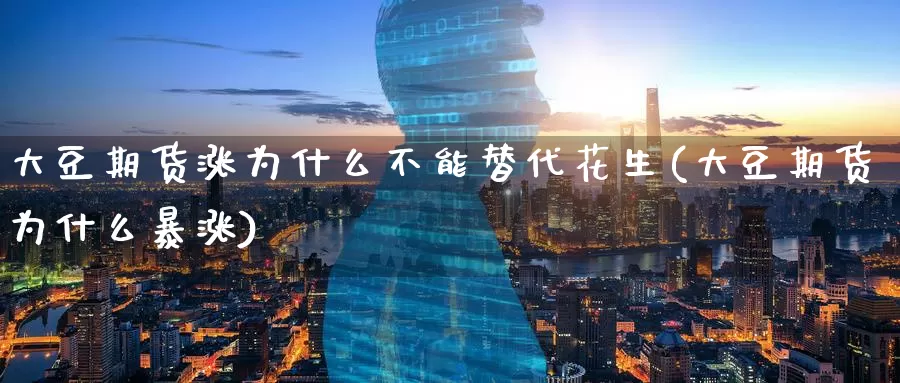 大豆期货涨为什么不能替代花生(大豆期货为什么暴涨)_https://www.baokan.net_期货培训_第1张
