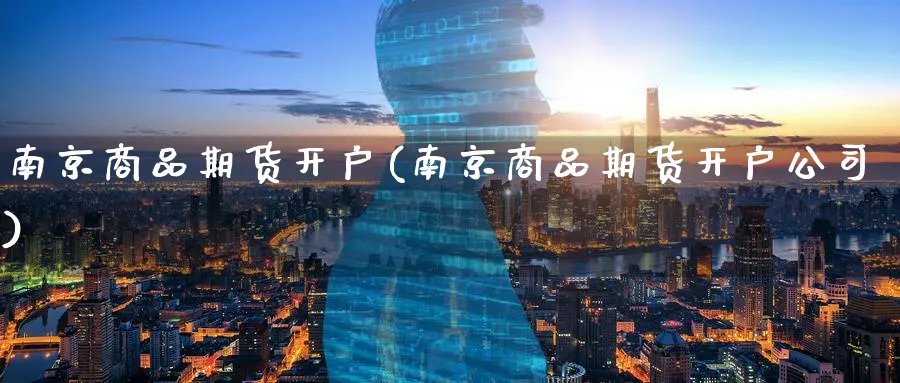 南京商品期货开户(南京商品期货开户公司)_https://www.baokan.net_期货百科_第1张