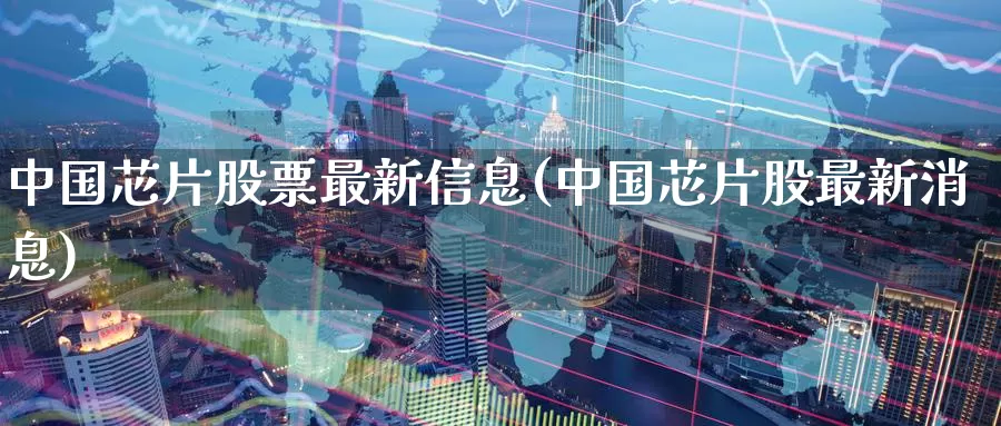 中国芯片股票最新信息(中国芯片股最新消息)_https://www.baokan.net_原油期货_第1张