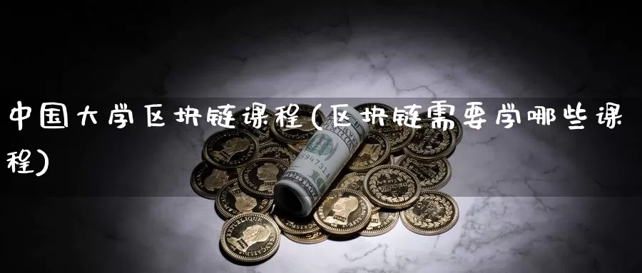 中国大学区块链课程(区块链需要学哪些课程)_https://www.baokan.net_币圈行情_第1张