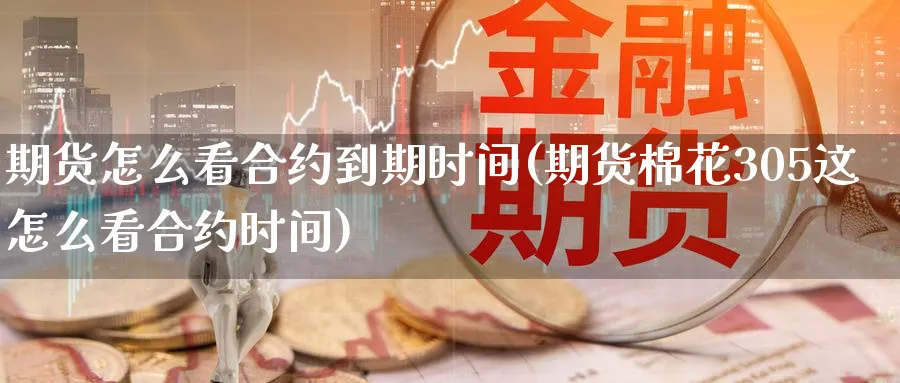 期货怎么看合约到期时间(期货棉花305这怎么看合约时间)_https://www.baokan.net_股指期货_第1张