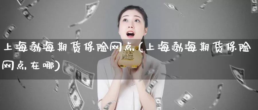 上海渤海期货保险网点(上海渤海期货保险网点在哪)_期货百科_第1张_宝勘金融网 上海渤海期货保险网点(上海渤海期货保险网点在哪)_https://www.baokan.net_期货百科_第1张