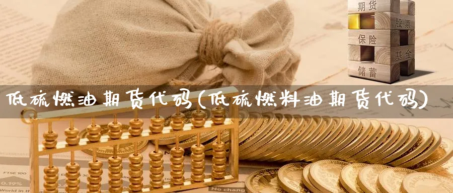 低硫燃油期货代码(低硫燃料油期货代码)_https://www.baokan.net_期货技术_第1张