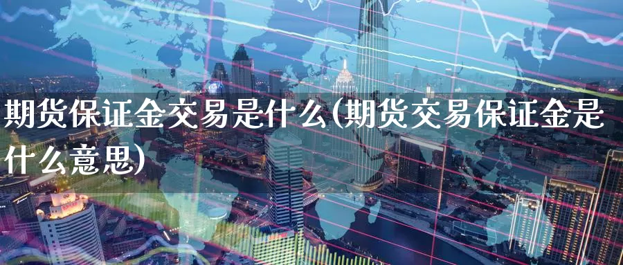 期货保证金交易是什么(期货交易保证金是什么意思)_期货入门_第1张_宝勘金融网 期货保证金交易是什么(期货交易保证金是什么意思)_https://www.baokan.net_期货入门_第1张