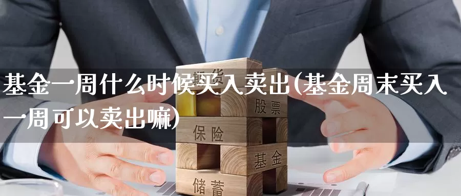 基金一周什么时候买入卖出(基金周末买入一周可以卖出嘛)_https://www.baokan.net_期货公司_第1张