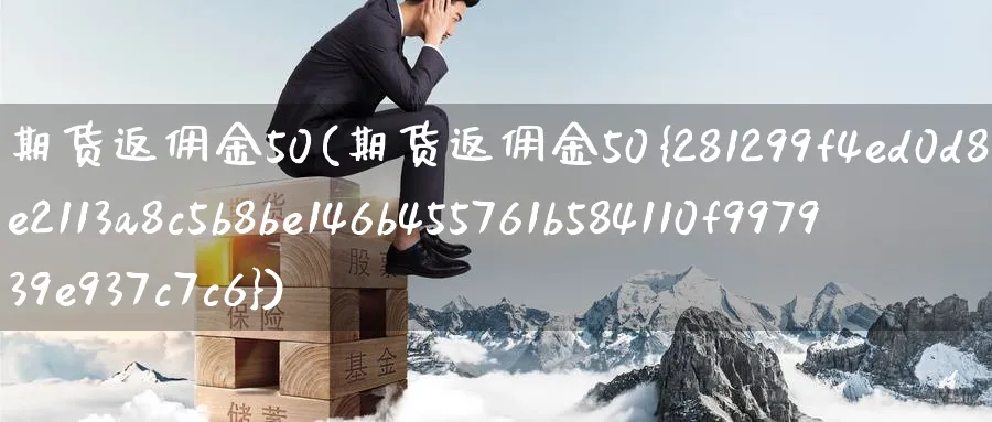 期货返佣金50(期货返佣金50%)_https://www.baokan.net_期货培训_第1张
