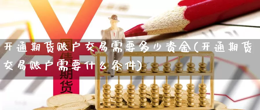 开通期货账户交易需要多少资金(开通期货交易账户需要什么条件)_原油期货_第1张_宝勘金融网 开通期货账户交易需要多少资金(开通期货交易账户需要什么条件)_https://www.baokan.net_原油期货_第1张