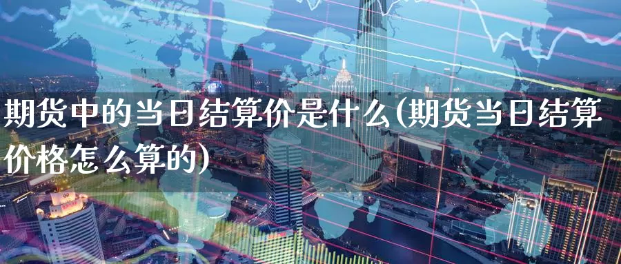 期货中的当日结算价是什么(期货当日结算价格怎么算的)_https://www.baokan.net_黄金期货_第1张