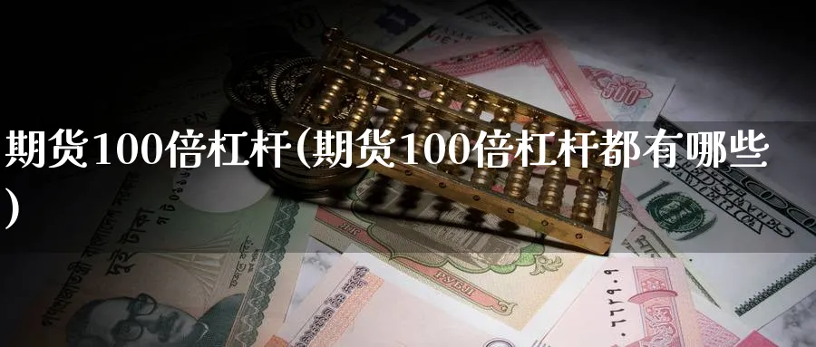 期货100倍杠杆(期货100倍杠杆都有哪些)_https://www.baokan.net_黄金期货_第1张