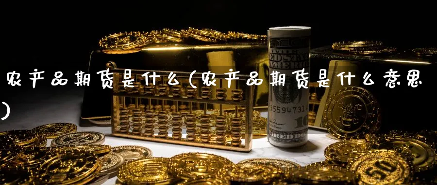农产品期货是什么(农产品期货是什么意思)_https://www.baokan.net_黄金期货_第1张