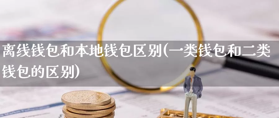 离线钱包和本地钱包区别(一类钱包和二类钱包的区别)_https://www.baokan.net_币圈行情_第1张