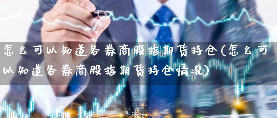 怎么可以知道各券商股指期货持仓(怎么可以知道各券商股指期货持仓情况)_https://www.baokan.net_期货平台_第1张