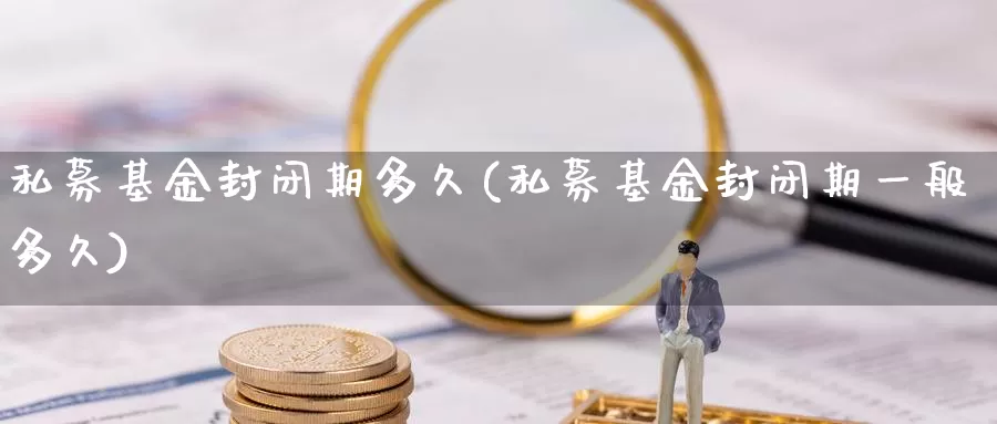 私募基金封闭期多久(私募基金封闭期一般多久)_期货交易_第1张_宝勘金融网 私募基金封闭期多久(私募基金封闭期一般多久)_https://www.baokan.net_期货交易_第1张