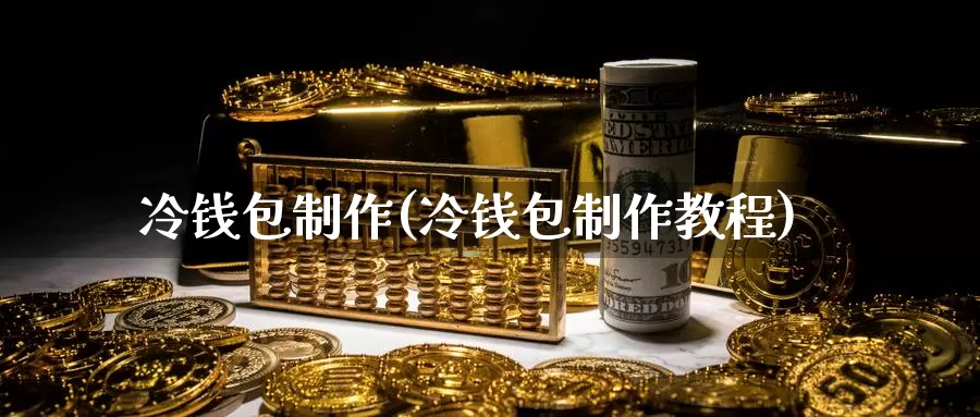 冷钱包制作(冷钱包制作教程)_https://www.baokan.net_币圈行情_第1张