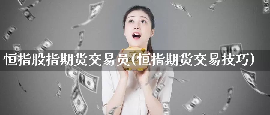 恒指股指期货交易员(恒指期货交易技巧)_https://www.baokan.net_期货品种_第1张