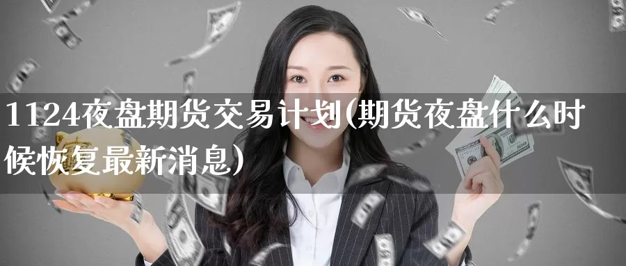 1124夜盘期货交易计划(期货夜盘什么时候恢复最新消息)_黄金期货_第1张_宝勘金融网 1124夜盘期货交易计划(期货夜盘什么时候恢复最新消息)_https://www.baokan.net_黄金期货_第1张