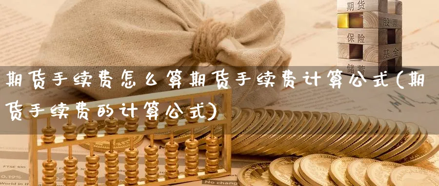 期货手续费怎么算期货手续费计算公式(期货手续费的计算公式)_https://www.baokan.net_期货喊单_第1张
