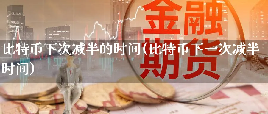 比特币下次减半的时间(比特币减半时间)_https://www.baokan.net_币圈行情_第1张
