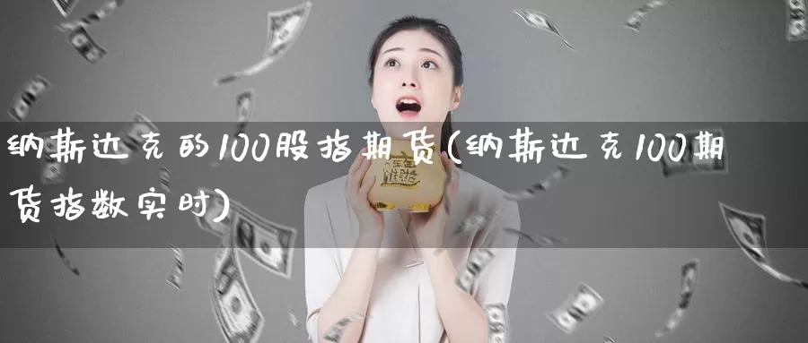 纳斯达克的100股指期货(纳斯达克100期货指数实时)_https://www.baokan.net_期货开户_第1张