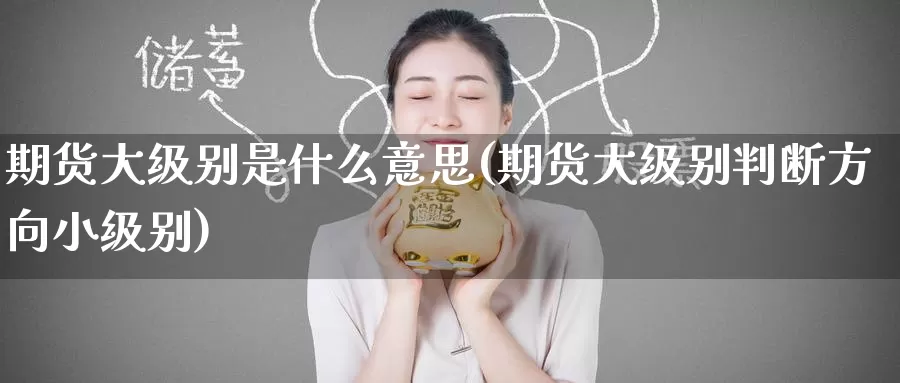期货大级别是什么意思(期货大级别判断方向小级别)_期货喊单_第1张_宝勘金融网 期货大级别是什么意思(期货大级别判断方向小级别)_https://www.baokan.net_期货喊单_第1张