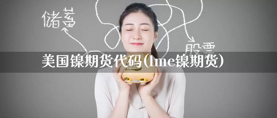 美国镍期货代码(lme镍期货)_期货开户_第1张_宝勘金融网 美国镍期货代码(lme镍期货)_https://www.baokan.net_期货开户_第1张