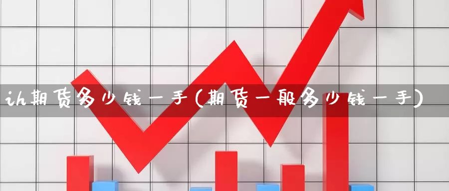 ih期货多少钱一手(期货一般多少钱一手)_https://www.baokan.net_期货软件_第1张