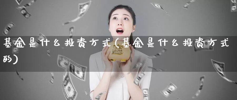 基金是什么投资方式(基金是什么投资方式的)_期货公司_第1张_宝勘金融网 基金是什么投资方式(基金是什么投资方式的)_https://www.baokan.net_期货公司_第1张