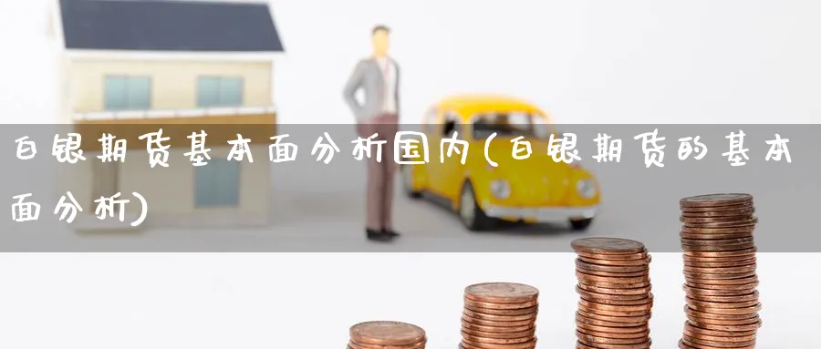 白银期货基本面分析国内(白银期货的基本面分析)_https://www.baokan.net_期货技术_第1张