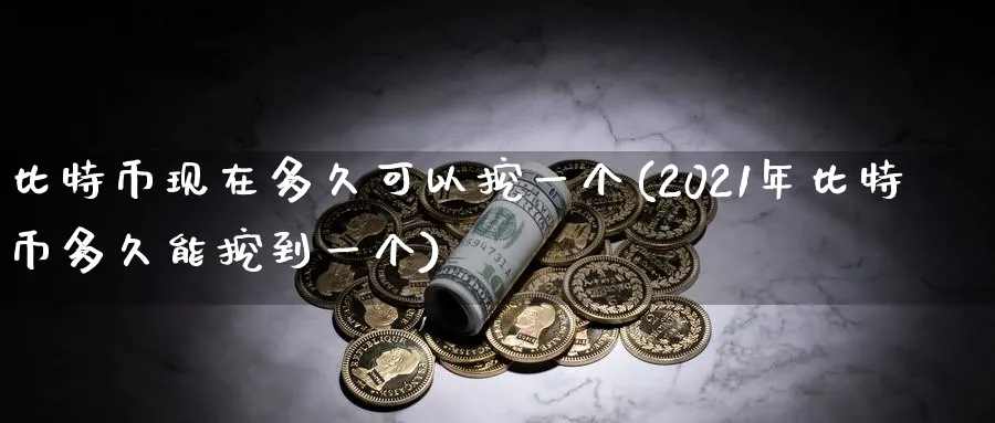 比特币现在多久可以挖一个(2021年比特币多久能挖到一个)_https://www.baokan.net_币圈行情_第1张