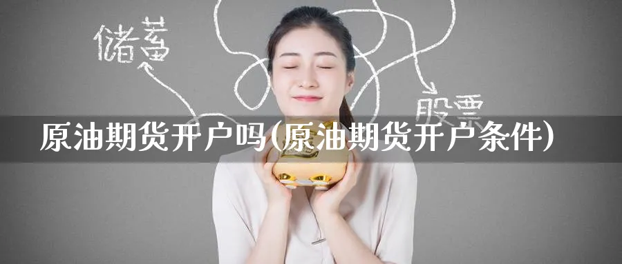 原油期货开户吗(原油期货开户条件)_https://www.baokan.net_期货分析_第1张